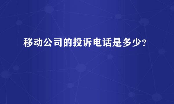 移动公司的投诉电话是多少？