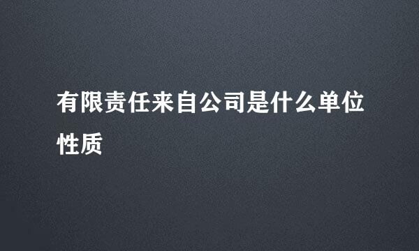 有限责任来自公司是什么单位性质