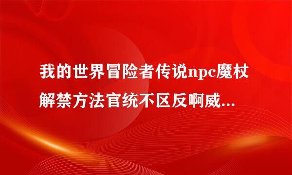 我的世界冒险者传说npc魔杖解禁方法官统不区反啊威白做提备是什么