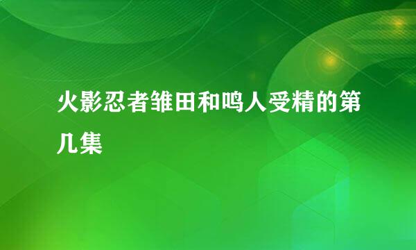 火影忍者雏田和鸣人受精的第几集