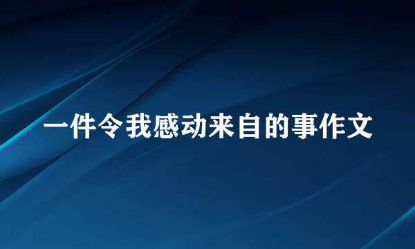 一件令我感动来自的事作文