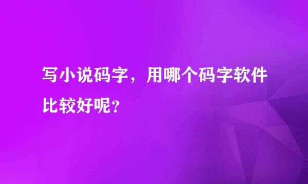 写小说码字，用哪个码字软件比较好呢？