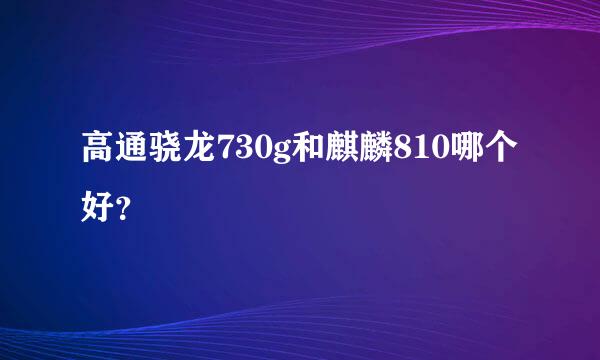 高通骁龙730g和麒麟810哪个好？