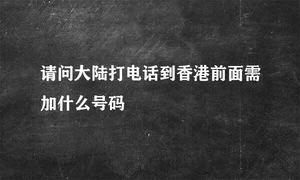 请问大陆打电话到香港前面需加什么号码