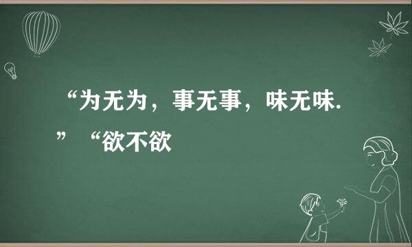 “为无为，事无事，味无味.”“欲不欲