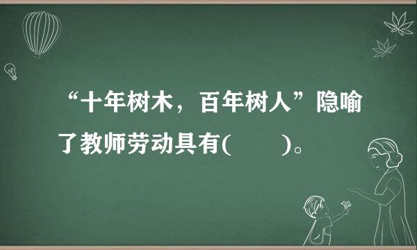 “十年树木，百年树人”隐喻了教师劳动具有(  )。