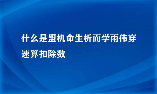 什么是盟机命生析而学雨伟穿速算扣除数