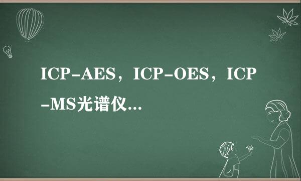 ICP-AES，ICP-OES，ICP-MS光谱仪各有什么来自不同