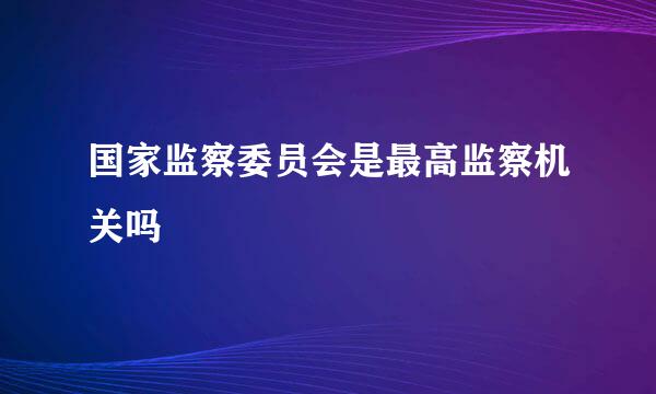 国家监察委员会是最高监察机关吗