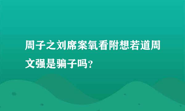 周子之刘席案氧看附想若道周文强是骗子吗？