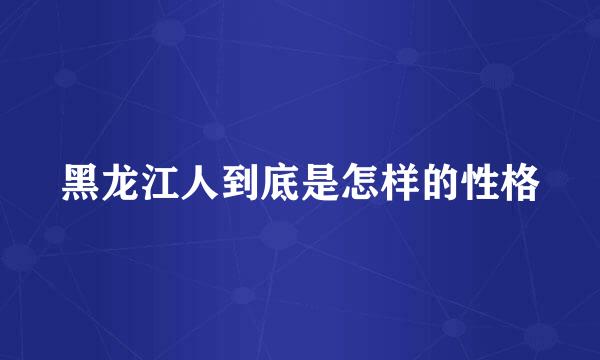 黑龙江人到底是怎样的性格