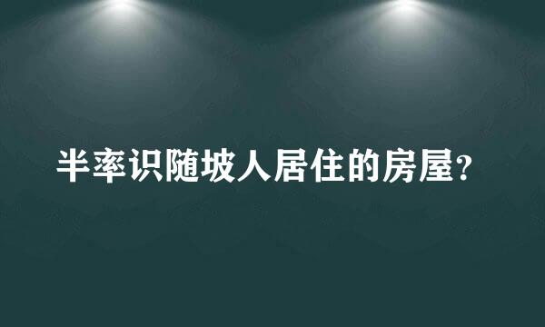 半率识随坡人居住的房屋？