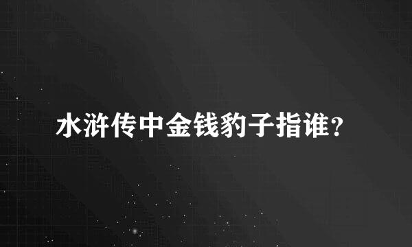 水浒传中金钱豹子指谁？