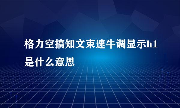 格力空搞知文束速牛调显示h1是什么意思