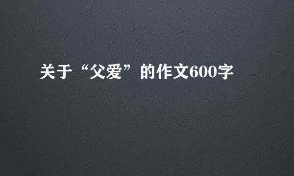 关于“父爱”的作文600字