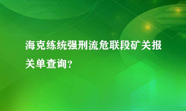 海克练统强刑流危联段矿关报关单查询？