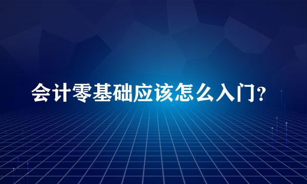 会计零基础应该怎么入门？