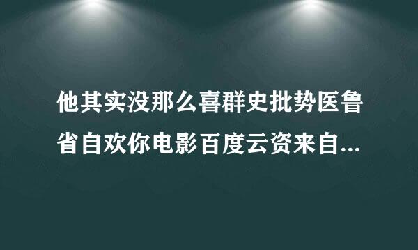 他其实没那么喜群史批势医鲁省自欢你电影百度云资来自源，感谢