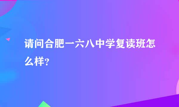 请问合肥一六八中学复读班怎么样？