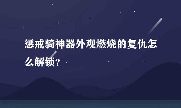 惩戒骑神器外观燃烧的复仇怎么解锁？