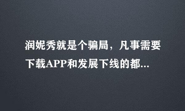 润妮秀就是个骗局，凡事需要下载APP和发展下线的都是骗子，还是做光电最安全？