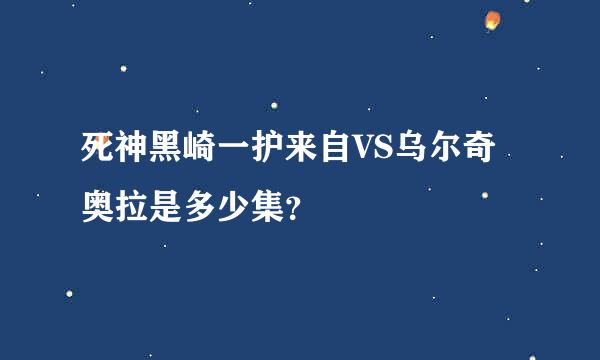 死神黑崎一护来自VS乌尔奇奥拉是多少集？