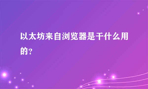 以太坊来自浏览器是干什么用的？