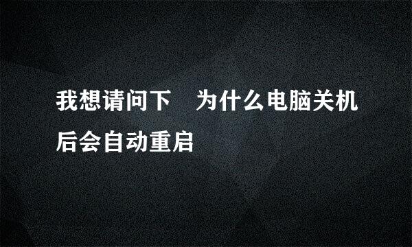 我想请问下 为什么电脑关机后会自动重启