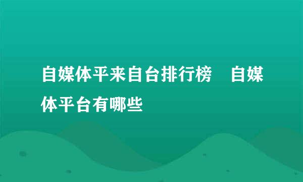 自媒体平来自台排行榜 自媒体平台有哪些