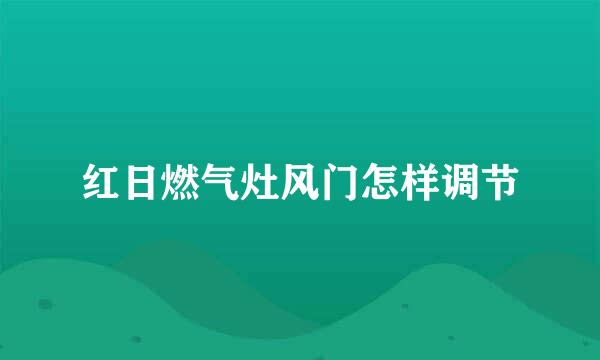 红日燃气灶风门怎样调节