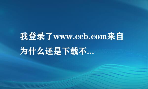 我登录了www.ccb.com来自为什么还是下载不了网银推端胡术张衡去倍市盾