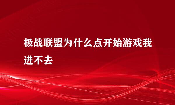 极战联盟为什么点开始游戏我进不去