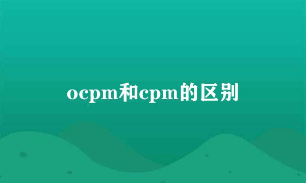 ocpm和cpm的区别