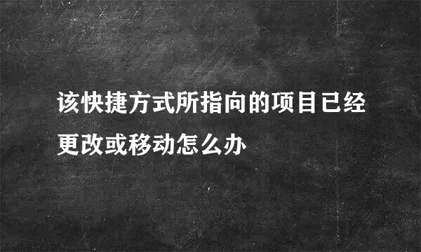 该快捷方式所指向的项目已经更改或移动怎么办