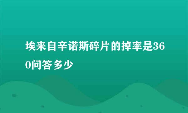 埃来自辛诺斯碎片的掉率是360问答多少