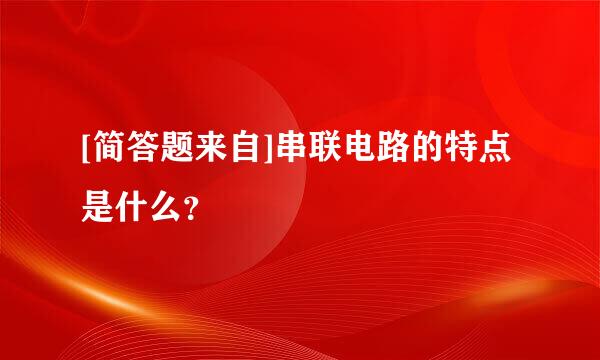 [简答题来自]串联电路的特点是什么？