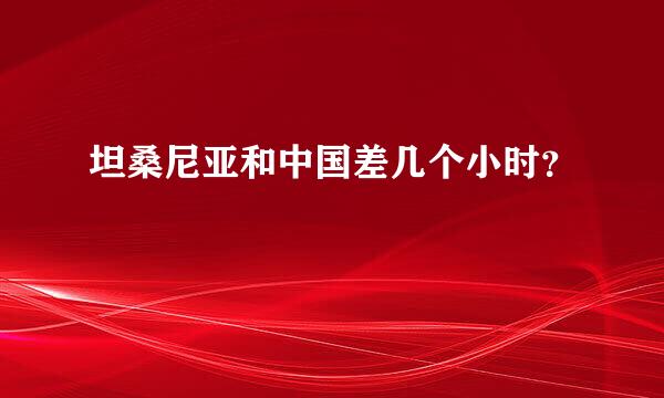 坦桑尼亚和中国差几个小时？