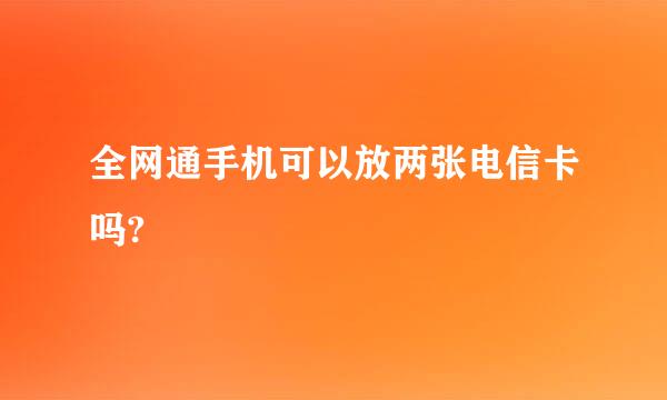 全网通手机可以放两张电信卡吗?