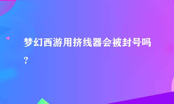 梦幻西游用挤线器会被封号吗？