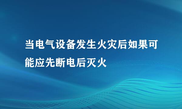 当电气设备发生火灾后如果可能应先断电后灭火