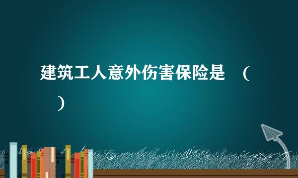 建筑工人意外伤害保险是 ( )