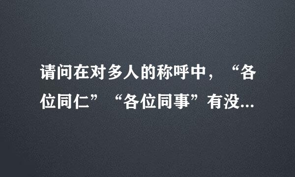 请问在对多人的称呼中，“各位同仁”“各位同事”有没有什么不同?