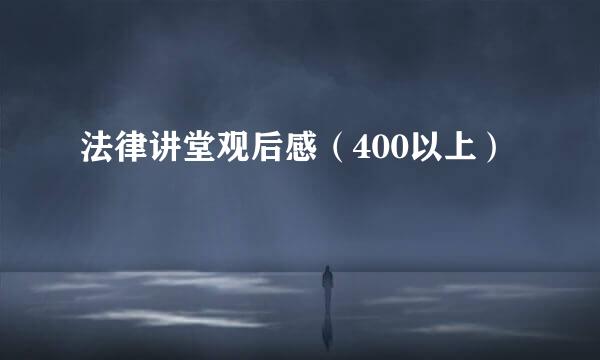 法律讲堂观后感（400以上）