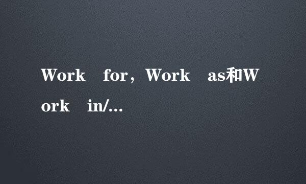 Work for，Work as和Work in/at的区别