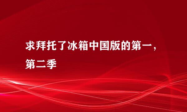 求拜托了冰箱中国版的第一，第二季