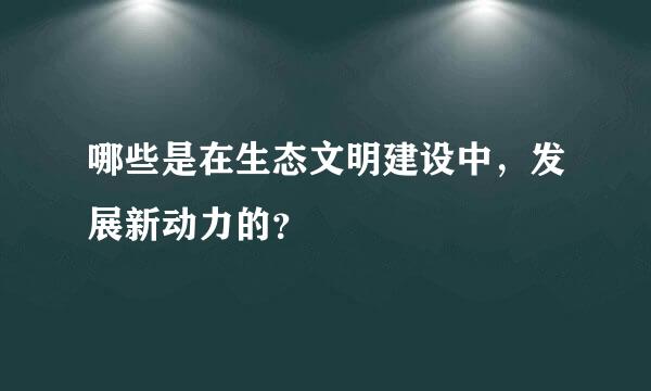 哪些是在生态文明建设中，发展新动力的？