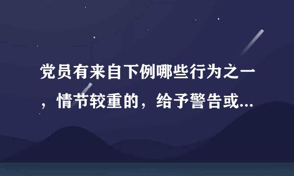 党员有来自下例哪些行为之一，情节较重的，给予警告或严重警告处分