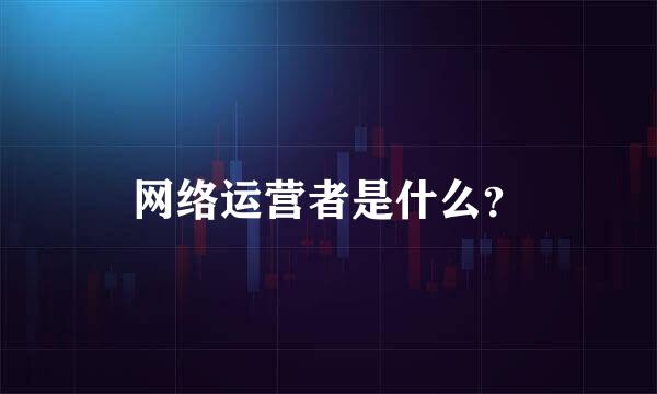 网络运营者是什么？