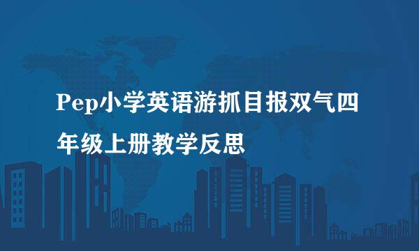 Pep小学英语游抓目报双气四年级上册教学反思