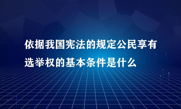 依据我国宪法的规定公民享有选举权的基本条件是什么